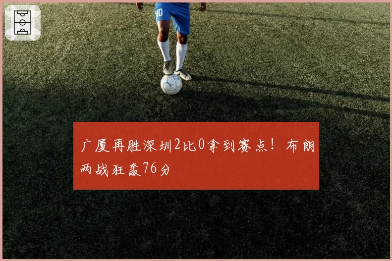 广厦再胜深圳2比0拿到赛点！布朗两战狂轰76分