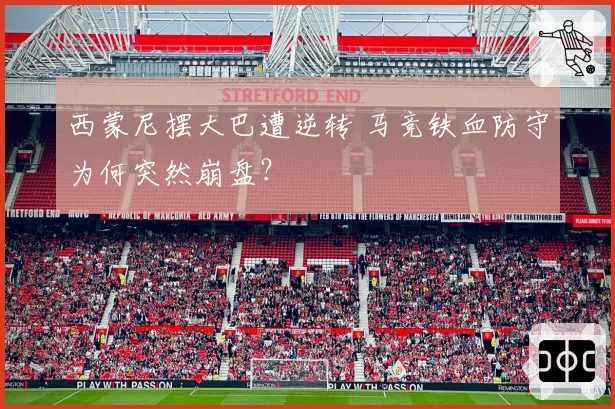 西蒙尼摆大巴遭逆转 马竞铁血防守为何突然崩盘？