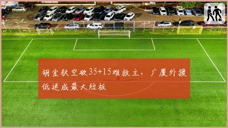 胡金秋空砍35+15难救主，广厦外援低迷成最大短板