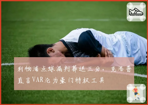 利物浦点球漏判葬送三分，克洛普直言VAR沦为豪门特权工具