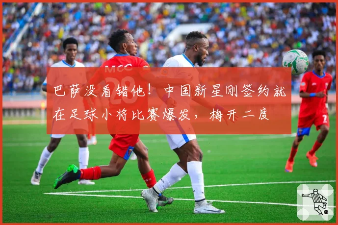 巴萨没看错他！中国新星刚签约就在足球小将比赛爆发，梅开二度